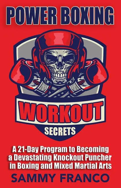 Power Boxing Workout Secrets: A 21-Day Program to Becoming a Devastating Knockout Puncher in Boxing and Mixed Martial Arts - Paperback