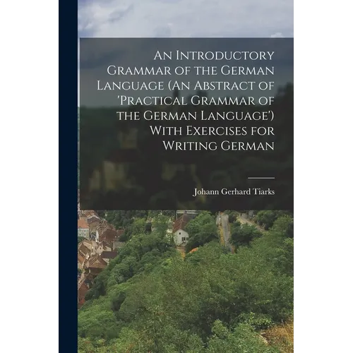 An Introductory Grammar of the German Language (An Abstract of 'practical Grammar of the German Language') With Exercises for Writing German - Paperback