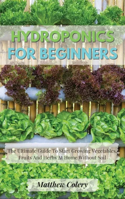 Hydroponics for Beginners: The Ultimate Guide To Start Growing Vegetables, Fruits And Herbs At Home Without Soil - Hardcover