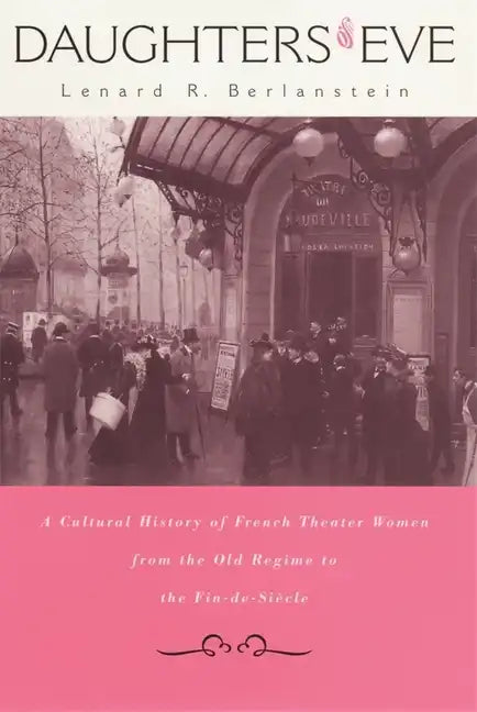 Daughters of Eve: A Cultural History of French Theater Women from the Old Regime to the Fin de Siècle - Hardcover