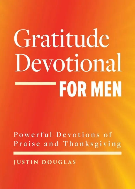 Gratitude Devotional for Men: Powerful Devotions of Praise and Thanksgiving - Paperback