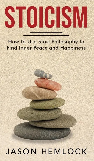 Stoicism: How to Use Stoic Philosophy to Find Inner Peace and Happiness - Hardcover