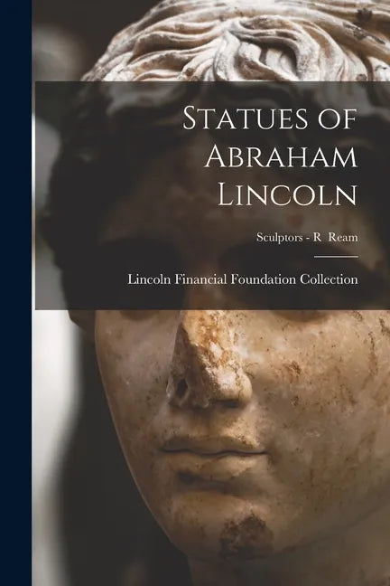 Statues of Abraham Lincoln; Sculptors - R Ream - Paperback