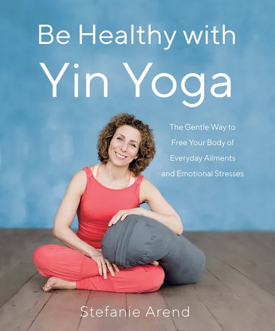 Be Healthy with Yin Yoga: The Gentle Way to Free Your Body of Everyday Ailments and Emotional Stresses - Paperback
