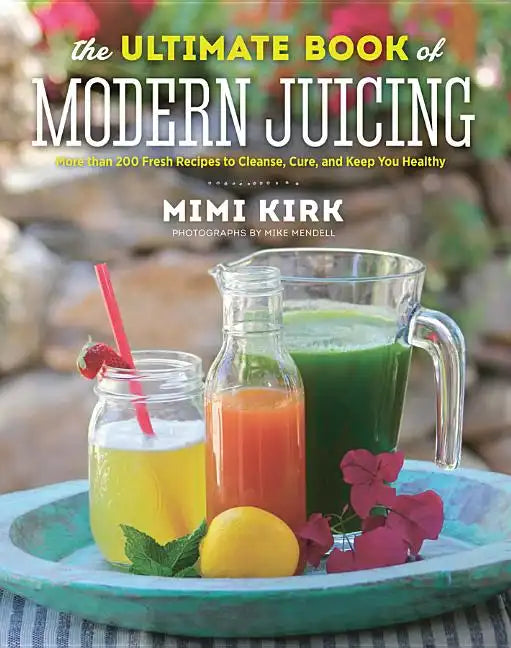 The Ultimate Book of Modern Juicing: More Than 200 Fresh Recipes to Cleanse, Cure, and Keep You Healthy - Hardcover