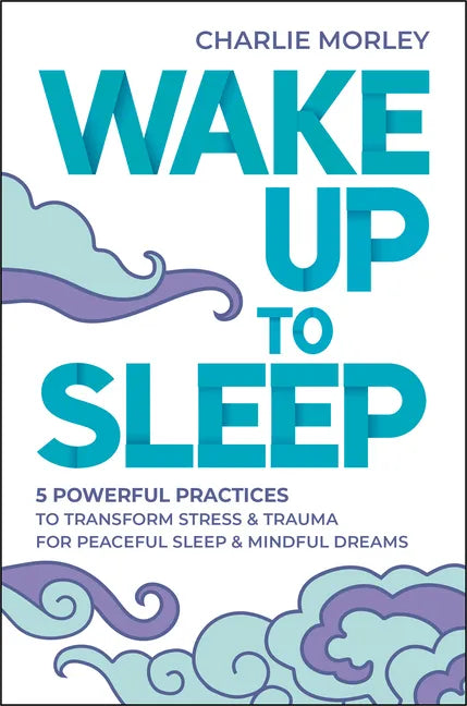 Wake Up to Sleep: 5 Powerful Practices to Transform Stress and Trauma for Peaceful Sleep and Mindful Dreams - Paperback