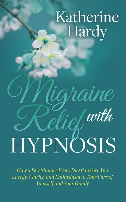 Migraine Relief with Hypnosis: How a Few Minutes Every Day Can Give You Energy, Clarity, and Enthusiasm to Take Care of Yourself and Your Family - Paperback