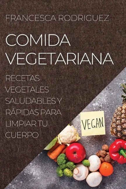 Comida Vegetariana: Recetas Vegetales Saludables Y Rápidas Para Limpiar Tu Cuerpo - Paperback
