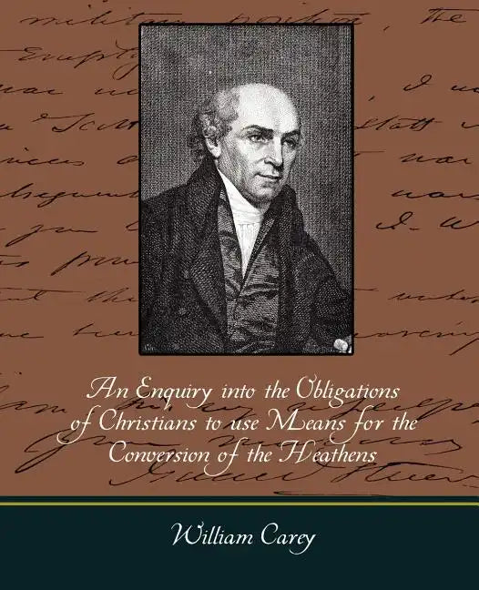 An Enquiry Into the Obligations of Christians to Use Means for the Conversion of the Heathens - Paperback