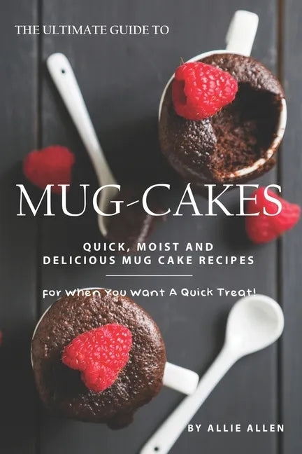 The Ultimate Guide to Mug-Cakes: Quick, Moist and Delicious Mug Cake Recipes for When You Want A Quick Treat! - Paperback