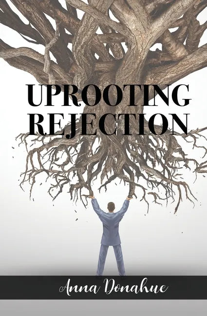 Uprooting Rejection: Replacing the Root of Rejection with the Unconditional Love of God! - Paperback