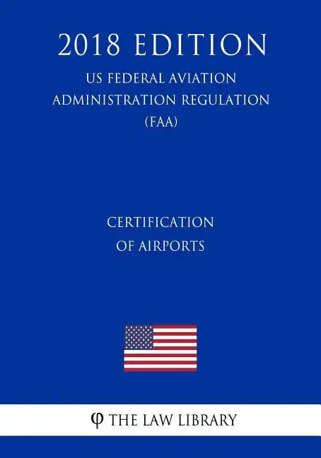 Certification of Airports (US Federal Aviation Administration Regulation) (FAA) (2018 Edition) - Paperback