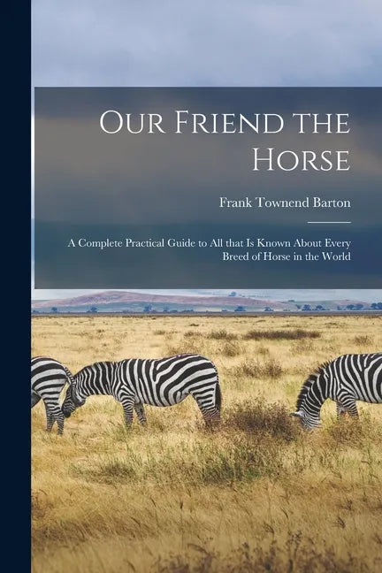 Our Friend the Horse: a Complete Practical Guide to All That is Known About Every Breed of Horse in the World - Paperback