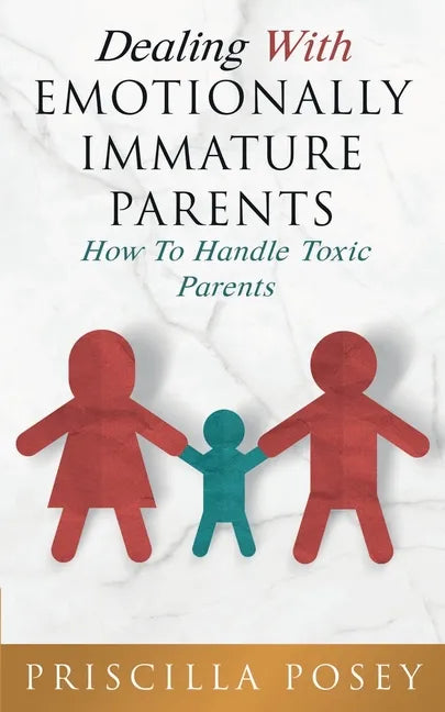 Dealing With Emotionally Immature Parents: How To Handle Toxic Parents - Paperback