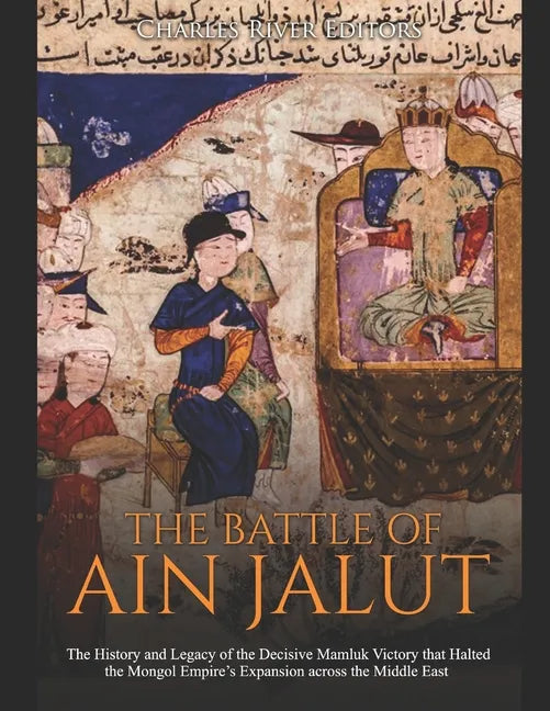 The Battle of Ain Jalut: The History and Legacy of the Decisive Mamluk Victory that Halted the Mongol Empire's Expansion across the Middle East - Paperback