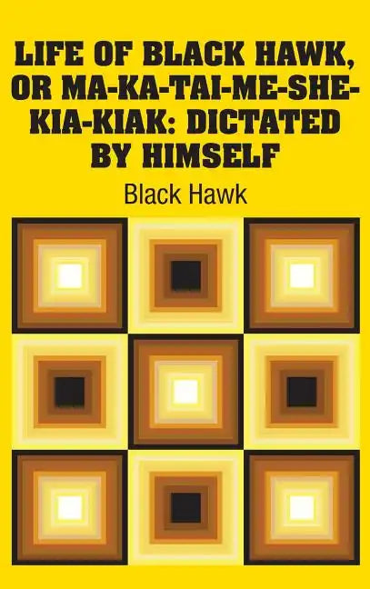 Life of Black Hawk, or Ma-ka-tai-me-she-kia-kiak: Dictated by Himself - Hardcover