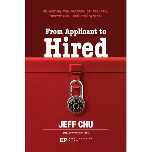 From Applicant to Hired: Unlocking the Secrets of Resumes, Interviews, and Employment - Paperback
