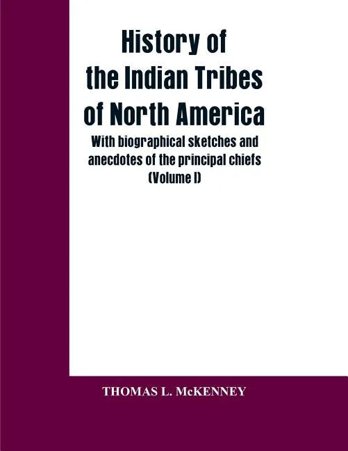 History of the Indian Tribes of North America; with biographical sketches and anecdotes of the principal chiefs: (Volume I) - Paperback