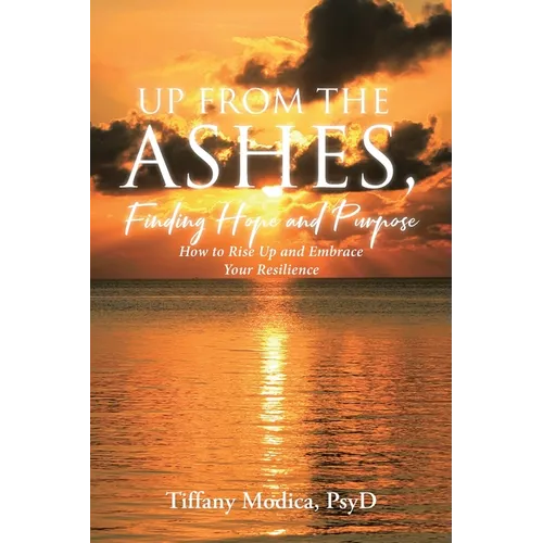 Up from the Ashes, Finding Hope and Purpose: How to Rise Up and Embrace Your Resilience - Paperback