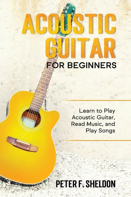 Acoustic Guitar for Beginners: Learn to Play Acoustic Guitar, Read Music, and Play Songs - Paperback