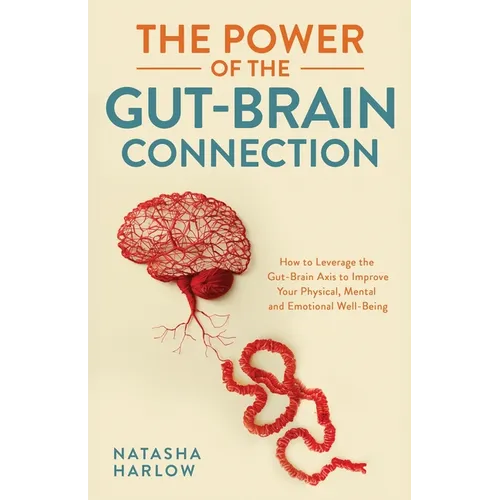 The Power of the Gut-Brain Connection: How to Leverage the Gut-Brain Axis to Improve Your Physical, Mental and Emotional Well-Being - Paperback