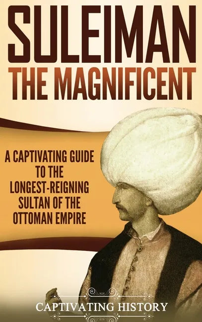 Suleiman the Magnificent: A Captivating Guide to the Longest-Reigning Sultan of the Ottoman Empire - Hardcover