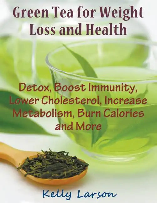 Green Tea for Weight Loss (Large Print): Detox, Boost Immunity, Lower Cholesterol, Increase Metabolism, Burn Calories and More - Paperback