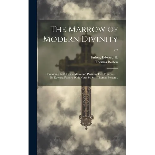 The Marrow of Modern Divinity: Containing Both First and Second Parts, in Two Volumes. ... By Edward Fisher; With Notes by Mr. Thomas Boston ..; v.2 - Hardcover