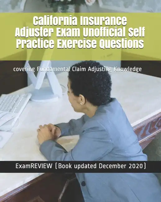 California Insurance Adjuster Exam Unofficial Self Practice Exercise Questions: covering Fundamental Claim Adjusting Knowledge - Paperback