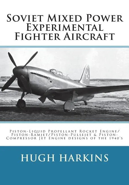 Soviet Mixed Power Experimental Fighter Aircraft: Piston-Liquid Propellant Rocket Engine/Piston-Ramjet/Piston-Pulsejet & Piston-Compressor Jet Engine - Paperback