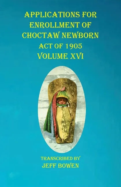 Applications For Enrollment of Choctaw Newborn Act of 1905 Volume XVI - Paperback