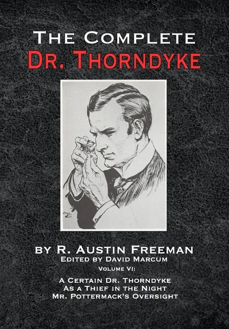 The Complete Dr. Thorndyke - Volume VI: A Certain Dr. Thorndyke As a Thief in the Night and Mr. Pottermack's Oversight - Hardcover