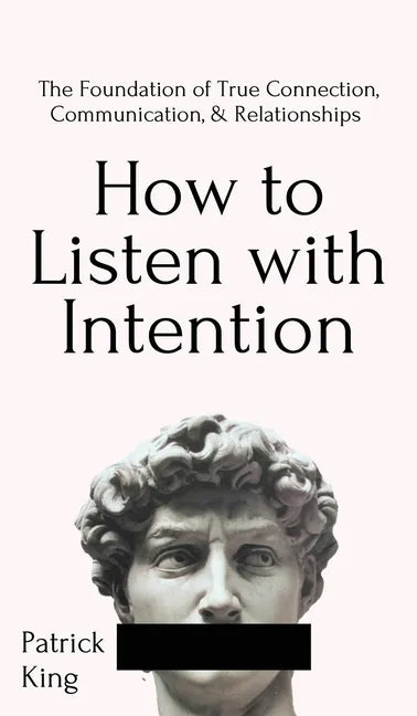 How to Listen with Intention: The Foundation of True Connection, Communication, and Relationships: The Foundation of True Connection, Communication, a - Hardcover