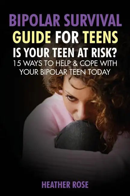 Bipolar Teen: Bipolar Survival Guide for Teens: Is Your Teen at Risk? 15 Ways to Help & Cope with Your Bipolar Teen Today - Paperback