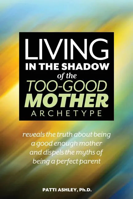 Living in the Shadow of the Too-Good Mother Archetype - Paperback