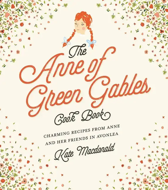 The Anne of Green Gables Cookbook: Charming Recipes from Anne and Her Friends in Avonlea - Hardcover
