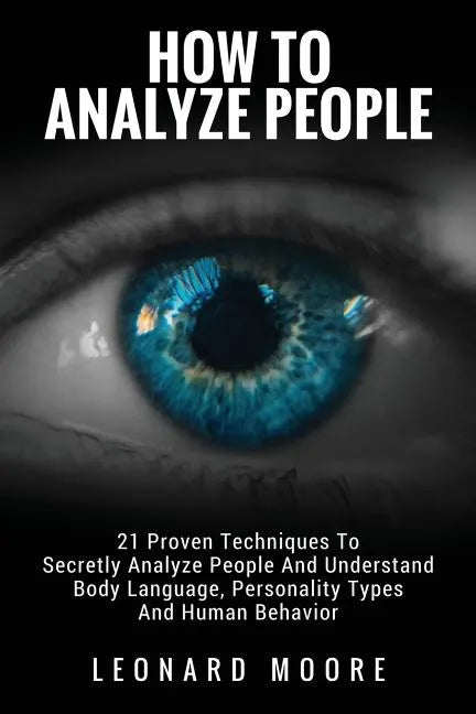How To Analyze People: 21 Proven Techniques To Secretly Analyze People And Understand Body Language, Personality Types And Human Behavior - Paperback