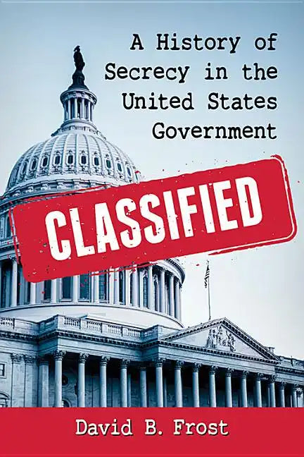 Classified: A History of Secrecy in the United States Government - Paperback
