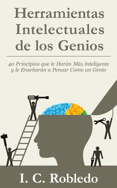 Herramientas Intelectuales de los Genios: 40 Principios que le Harán Más Inteligente y le Enseñarán a Pensar Como un Genio - Paperback