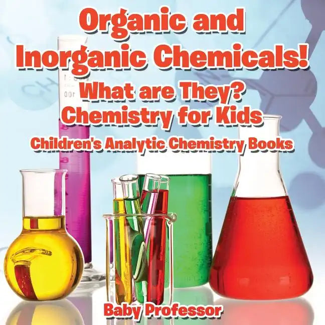Organic and Inorganic Chemicals! What Are They Chemistry for Kids - Children's Analytic Chemistry Books - Paperback