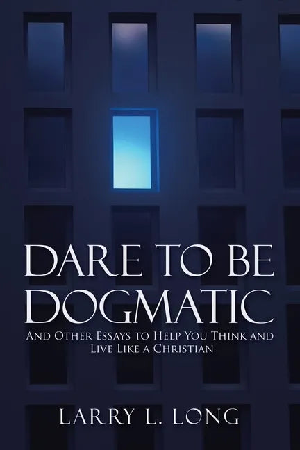 Dare to Be Dogmatic: And Other Essays to Help You Think and Live Like a Christian - Paperback