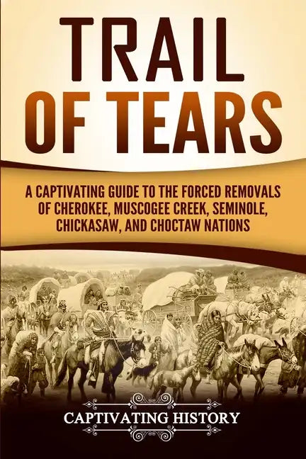 Trail of Tears: A Captivating Guide to the Forced Removals of Cherokee, Muscogee Creek, Seminole, Chickasaw, and Choctaw Nations - Paperback