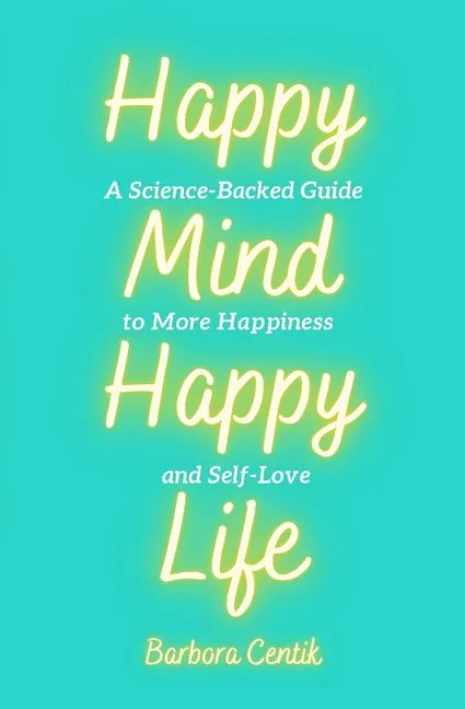Happy Mind, Happy Life: A Science-Backed Guide to More Happiness and Self-Love - Paperback