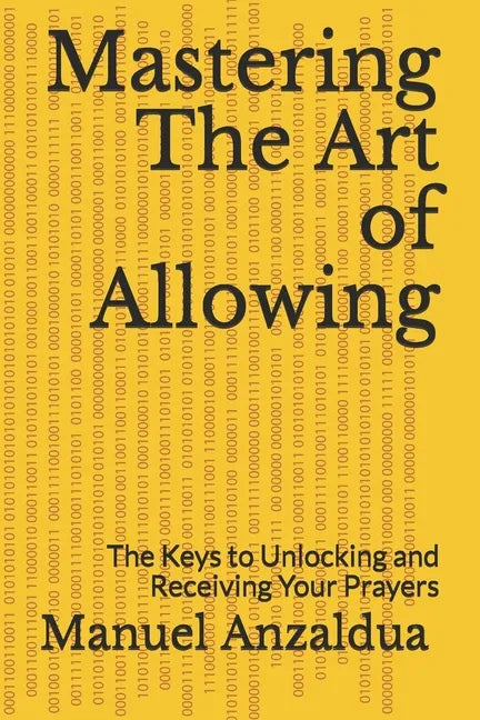 Mastering The Art of Allowing: The Keys to Unlocking and Receiving Your Prayers - Paperback