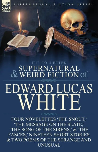 The Collected Supernatural and Weird Fiction of Edward Lucas White: Four Novelettes 'The Snout, ' 'The Message on the Slate, ' 'The Song of the Sirens - Paperback