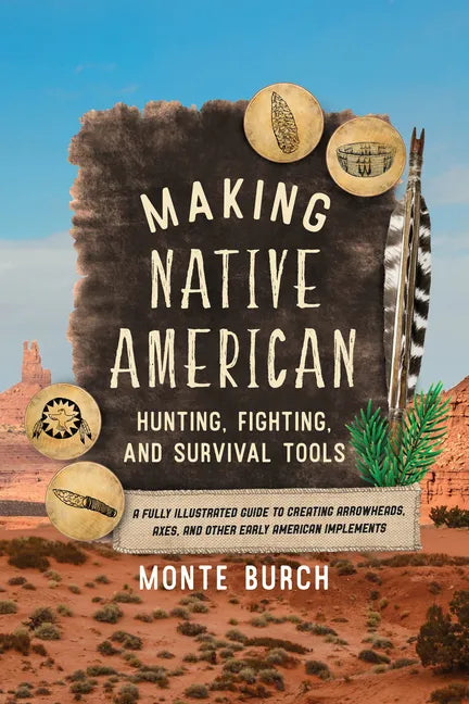 Making Native American Hunting, Fighting, and Survival Tools: A Fully Illustrated Guide to Creating Arrowheads, Axes, and Other Early American Impleme - Paperback