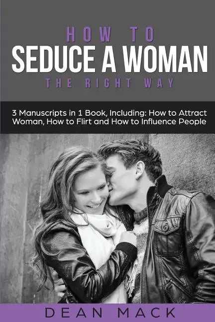 How to Seduce a Woman: The Right Way - Bundle - The Only 3 Books You Need to Master How to Seduce Women, Make Her Want You and the Art of Sed - Paperback