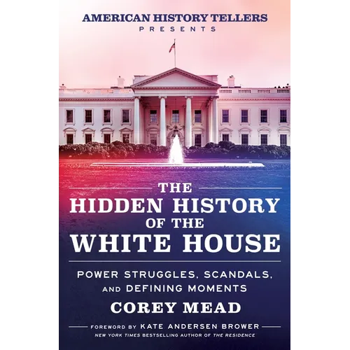 The Hidden History of the White House: Power Struggles, Scandals, and Defining Moments - Hardcover