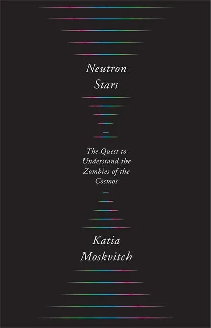 Neutron Stars: The Quest to Understand the Zombies of the Cosmos - Hardcover