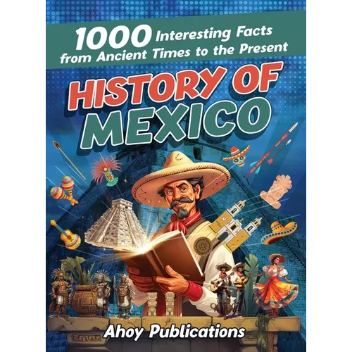 History of Mexico: 1000 Interesting Facts from Ancient Times to the Present - Hardcover